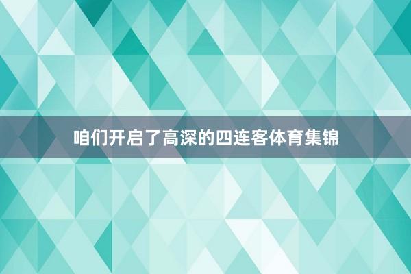 咱们开启了高深的四连客体育集锦
