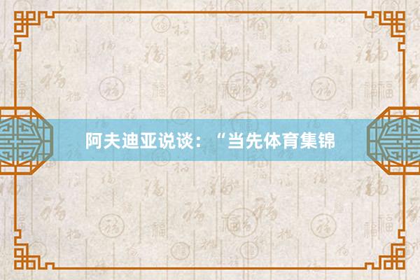 阿夫迪亚说谈：“当先体育集锦