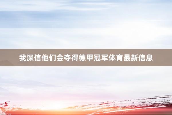 我深信他们会夺得德甲冠军体育最新信息