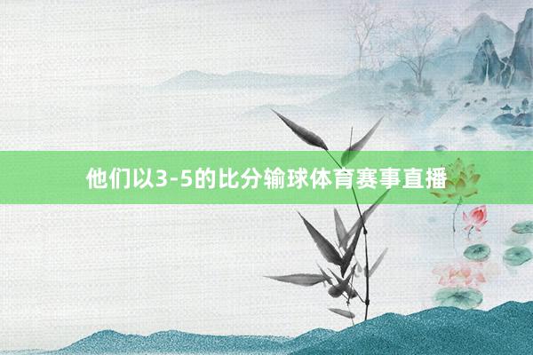 他们以3-5的比分输球体育赛事直播