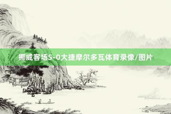 挪威客场5-0大捷摩尔多瓦体育录像/图片