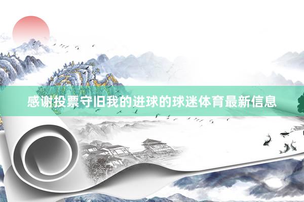 感谢投票守旧我的进球的球迷体育最新信息
