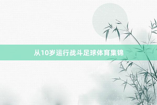 从10岁运行战斗足球体育集锦
