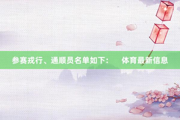 参赛戎行、通顺员名单如下：    体育最新信息