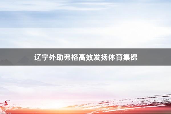 辽宁外助弗格高效发扬体育集锦