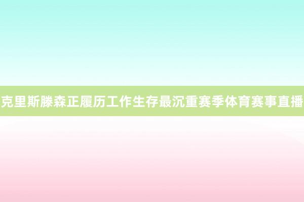 克里斯滕森正履历工作生存最沉重赛季体育赛事直播