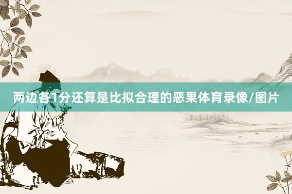 两边各1分还算是比拟合理的恶果体育录像/图片