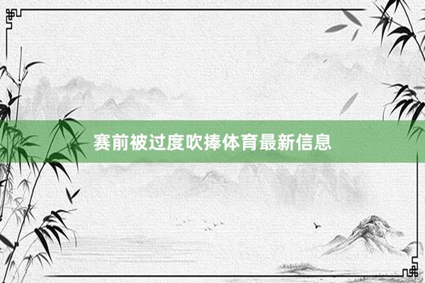 赛前被过度吹捧体育最新信息