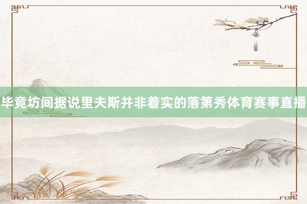 毕竟坊间据说里夫斯并非着实的落第秀体育赛事直播