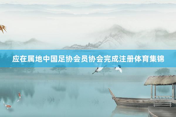 应在属地中国足协会员协会完成注册体育集锦