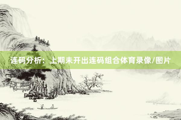 连码分析：上期未开出连码组合体育录像/图片