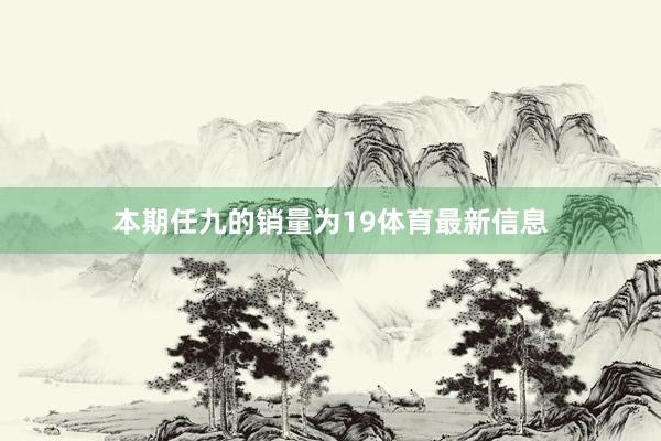 本期任九的销量为19体育最新信息
