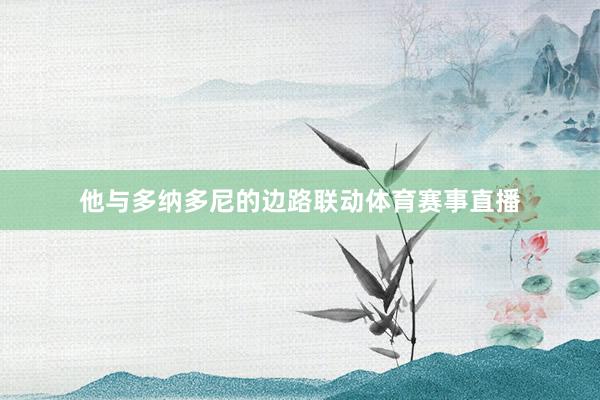 他与多纳多尼的边路联动体育赛事直播