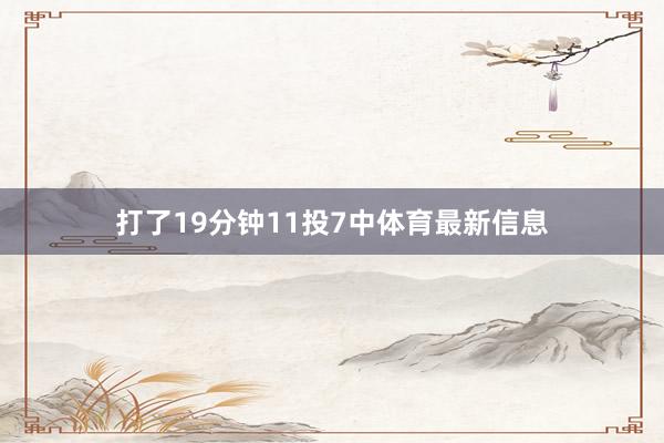 打了19分钟11投7中体育最新信息