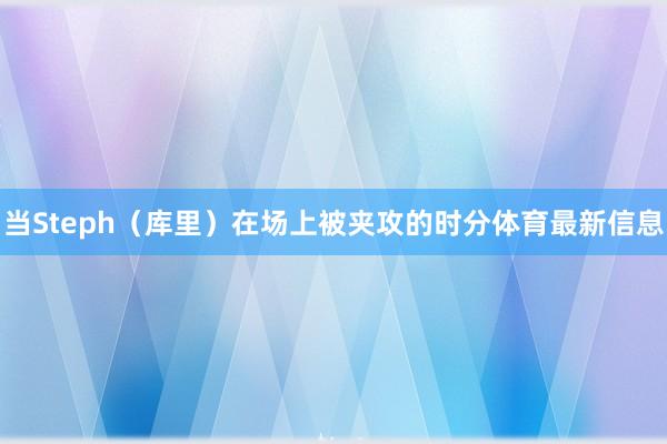 当Steph(库里)在场上被夹攻的时分体育最新信息