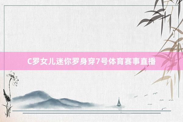 C罗女儿迷你罗身穿7号体育赛事直播