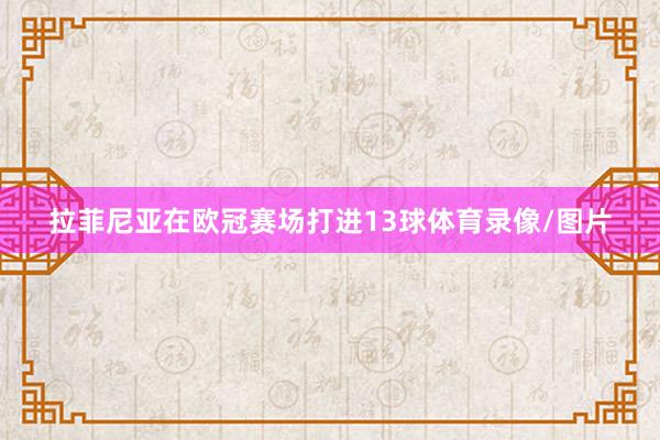 拉菲尼亚在欧冠赛场打进13球体育录像/图片