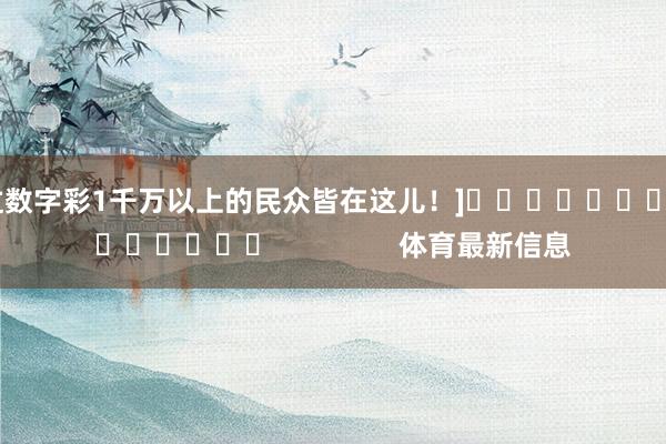 中过数字彩1千万以上的民众皆在这儿！]															                体育最新信息