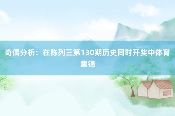 奇偶分析：在陈列三第130期历史同时开奖中体育集锦