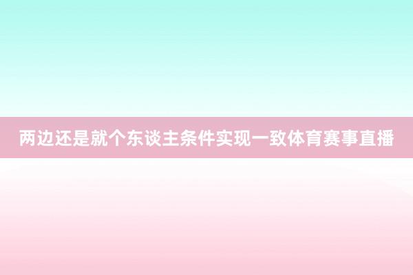 两边还是就个东谈主条件实现一致体育赛事直播