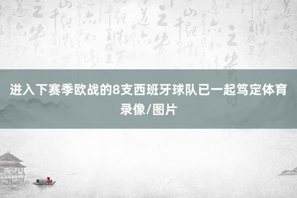 进入下赛季欧战的8支西班牙球队已一起笃定体育录像/图片