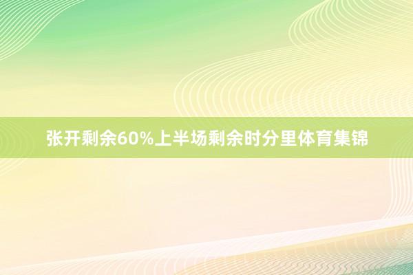 张开剩余60%上半场剩余时分里体育集锦