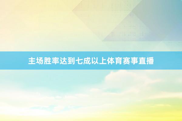 主场胜率达到七成以上体育赛事直播