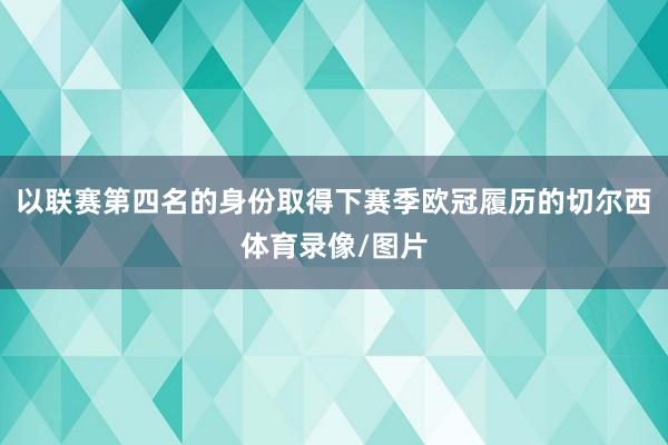 以联赛第四名的身份取得下赛季欧冠履历的切尔西体育录像/图片