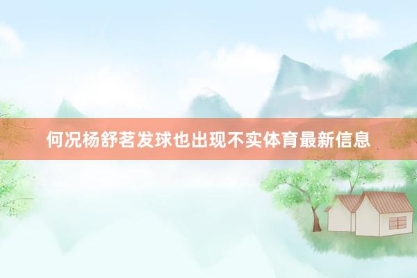 何况杨舒茗发球也出现不实体育最新信息