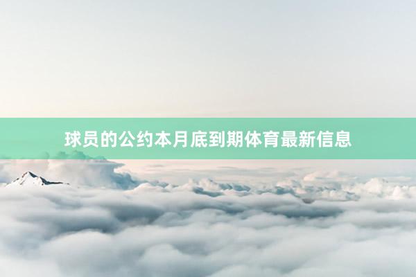 球员的公约本月底到期体育最新信息