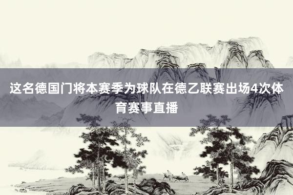 这名德国门将本赛季为球队在德乙联赛出场4次体育赛事直播