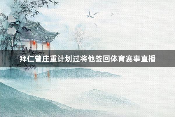 拜仁曾庄重计划过将他签回体育赛事直播
