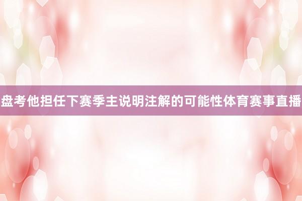 盘考他担任下赛季主说明注解的可能性体育赛事直播