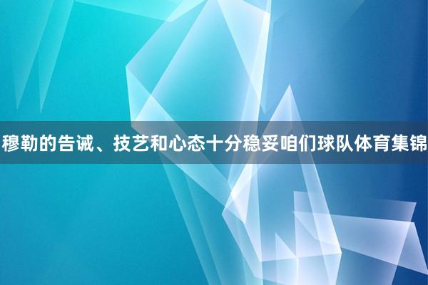 穆勒的告诫、技艺和心态十分稳妥咱们球队体育集锦