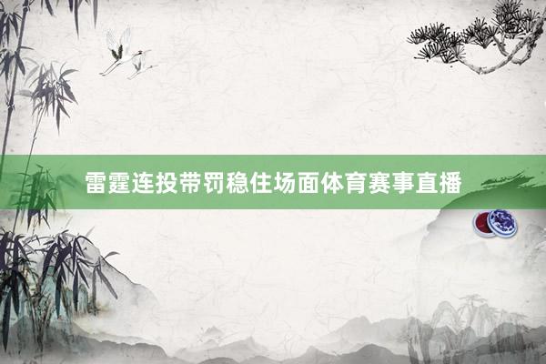 雷霆连投带罚稳住场面体育赛事直播