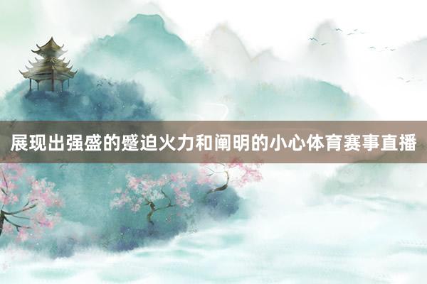 展现出强盛的蹙迫火力和阐明的小心体育赛事直播