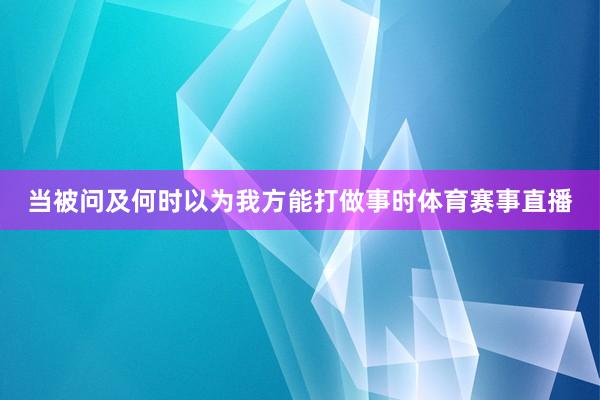 当被问及何时以为我方能打做事时体育赛事直播