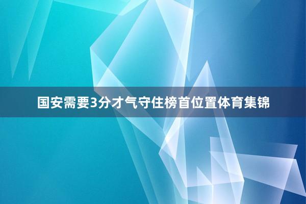 国安需要3分才气守住榜首位置体育集锦
