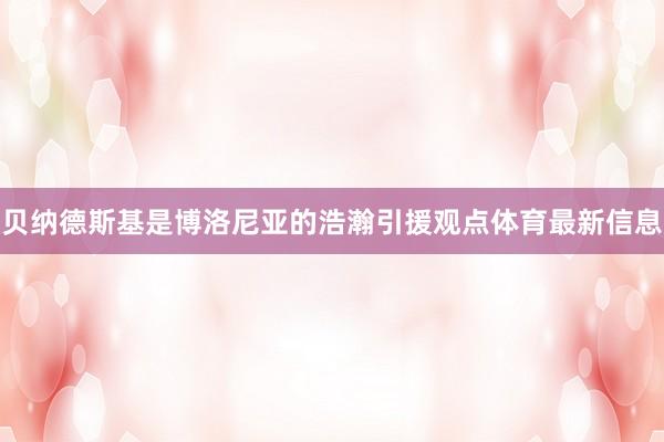 贝纳德斯基是博洛尼亚的浩瀚引援观点体育最新信息