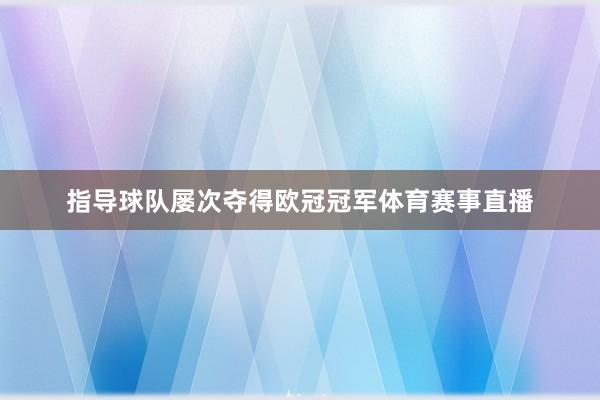 指导球队屡次夺得欧冠冠军体育赛事直播
