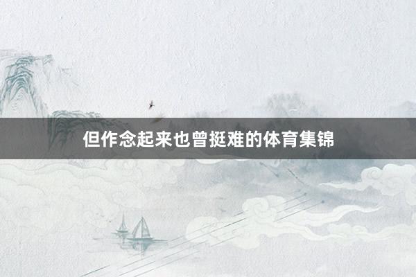 但作念起来也曾挺难的体育集锦