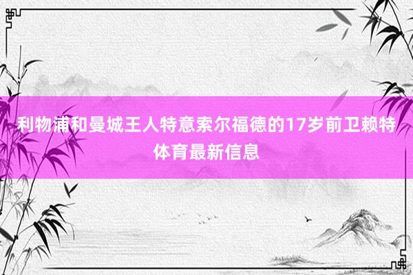 利物浦和曼城王人特意索尔福德的17岁前卫赖特体育最新信息