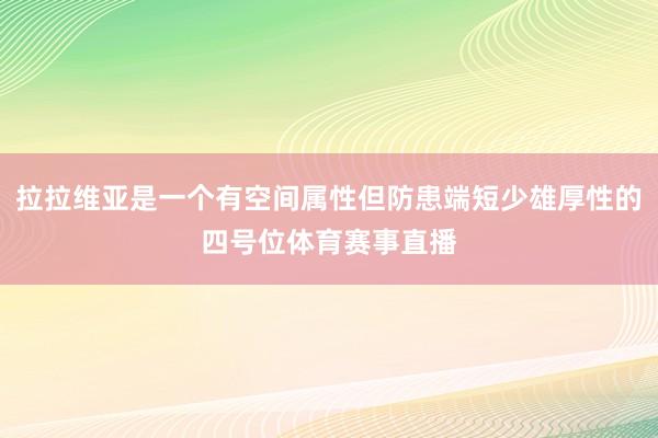 拉拉维亚是一个有空间属性但防患端短少雄厚性的四号位体育赛事直播