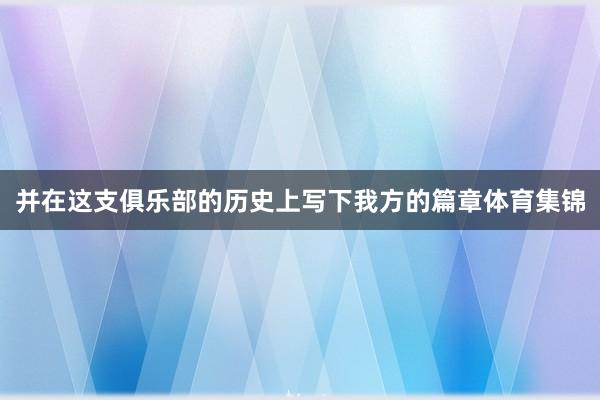 并在这支俱乐部的历史上写下我方的篇章体育集锦