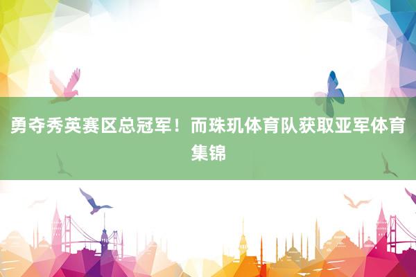 勇夺秀英赛区总冠军!而珠玑体育队获取亚军体育集锦