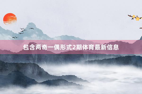 包含两奇一偶形式2期体育最新信息