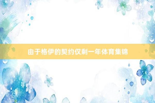 由于格伊的契约仅剩一年体育集锦