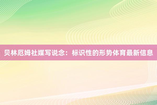 贝林厄姆社媒写说念：标识性的形势体育最新信息