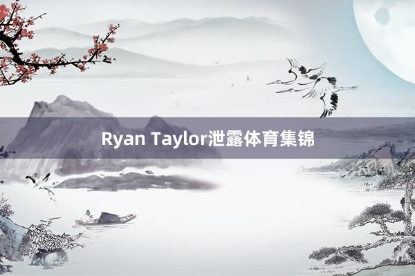 Ryan Taylor泄露体育集锦
