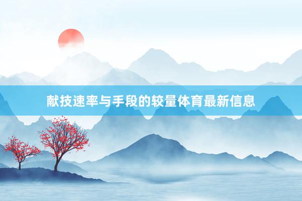 献技速率与手段的较量体育最新信息